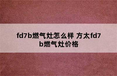 fd7b燃气灶怎么样 方太fd7b燃气灶价格